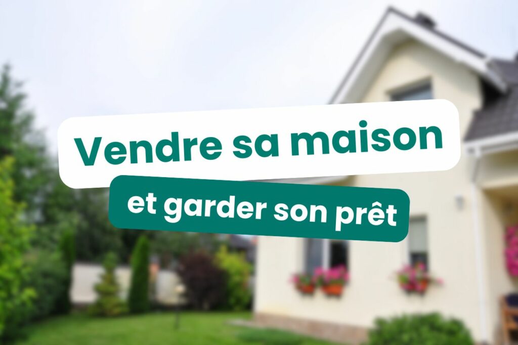 vendr sa maison et garder son prêt